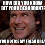 Smells excellent | HOW DID YOU KNOW I BIT YOUR DEODORANT? DID YOU NOTICE MY FRESH BREATH? | image tagged in han solo troll,tasty,fresh,perfection | made w/ Imgflip meme maker