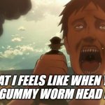 Attack on Titan eat | WHAT I FEELS LIKE WHEN YOU
EAT A GUMMY WORM HEAD FIRST | image tagged in attack on titan eat | made w/ Imgflip meme maker