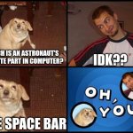 Found this on yt | IDK?? WHICH IS AN ASTRONAUT'S FAVORITE PART IN COMPUTER? THE SPACE BAR | image tagged in oh you | made w/ Imgflip meme maker