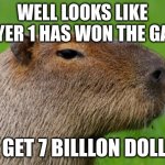 capybara  games winner | WELL LOOKS LIKE PLAYER 1 HAS WON THE GAME; YOU GET 7 BILLLON DOLLARS | image tagged in anonymous capybara | made w/ Imgflip meme maker