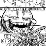 *augh* sound affect | THE CLASS JUST TRYING TO GET THROUGH THE DAY WHILE LOOKING AT THE TEACHERS PRESENTATION; THAT ONE KID:; HEY! YOUR SLIDESHOW HAS A SPELLING MISTAKE; THE CLASS: | image tagged in angry mob | made w/ Imgflip meme maker