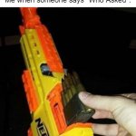 If you even THINK about saying it, you'll be dead by tomorrow morning. | Me when someone says "Who Asked": | image tagged in nerf gun with real bullet,who asked,don't do it,funny memes,oh wow are you actually reading these tags | made w/ Imgflip meme maker