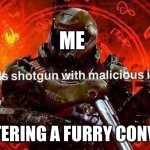 Loads shotgun with malicious intent | ME; ME ENTERING A FURRY CONVETION | image tagged in loads shotgun with malicious intent,furry,anti furry | made w/ Imgflip meme maker