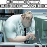 mr incredible at work | ME LOOKING UP WORDS BECAUSE I DON’T TRUST SPELLCHECK: | image tagged in mr incredible at work | made w/ Imgflip meme maker