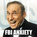 FBI anxiety | FBI ANXIETY | image tagged in mel brooks | made w/ Imgflip meme maker