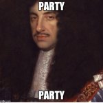 charles ii - king | PARTY; PARTY | image tagged in charles ii - king | made w/ Imgflip meme maker