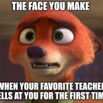 Nick's School Trauma | THE FACE YOU MAKE; WHEN YOUR FAVORITE TEACHER YELLS AT YOU FOR THE FIRST TIME | image tagged in nick wilde sad and shocked,zootopia,nick wilde,the face you make when,teacher,funny | made w/ Imgflip meme maker