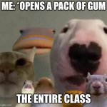 I hate school | ME: *OPENS A PACK OF GUM; THE ENTIRE CLASS | image tagged in the council remastered | made w/ Imgflip meme maker