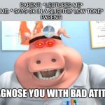 I Diagnose You With Dead | PARENT: *LECTURES ME*
ME: * SAYS OK IN A SLIGHTLY LOW TONE*
PARENT:; I DIAGNOSE YOU WITH BAD ATITUDE | image tagged in i diagnose you with dead | made w/ Imgflip meme maker