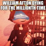 I am literally about to die | WILLIAM AFTON DYING FOR THE MILLIONTH TIME | image tagged in i am literally about to die,murder drones,william afton,five nights at freddy's | made w/ Imgflip meme maker