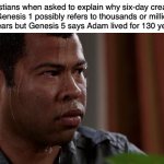 The Bible meant six literal days | Christians when asked to explain why six-day creation
in Genesis 1 possibly refers to thousands or millions
of years but Genesis 5 says Adam lived for 130 years: | image tagged in sweating bullets,genesis,bible,christianity,atheism,religion | made w/ Imgflip meme maker