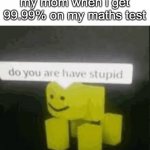 do you are have stupid | my mom when i get 99.99% on my maths test | image tagged in do you are have stupid,asian,memes,why are you reading the tags,stop reading the tags,math | made w/ Imgflip meme maker