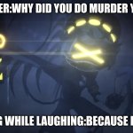 N in attack mode 2 | MY TEACHER:WHY DID YOU DO MURDER YOUR MOM; ME SAYING WHILE LAUGHING:BECAUSE I WANT TO | image tagged in n in attack mode 2 | made w/ Imgflip meme maker