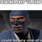 This was me | WHEN THE TEACHER SAYS “I’LL SEND THEM IN” | image tagged in it could be any one of us | made w/ Imgflip meme maker