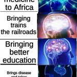 colonialism | Bringing medicine to Africa; Bringing trains the railroads; Bringing better education; Brings disease and takes all the natural resources and money | image tagged in expanding brain reverse 4-panel | made w/ Imgflip meme maker