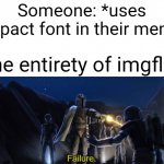 Imgflip moment | Someone: *uses impact font in their meme; The entirety of imgflip: | image tagged in failure,memes,funny,imgflip,meanwhile on imgflip,imgflip users | made w/ Imgflip meme maker