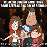 . | ME AFTER COMING BACK TO MY ROOM AFTER A LONG DAY OF SCHOOL: | image tagged in gravity falls weirpocalypse,memes,bedroom | made w/ Imgflip meme maker