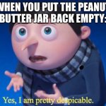 Yes, I am pretty despicable | WHEN YOU PUT THE PEANUT BUTTER JAR BACK EMPTY: | image tagged in yes i am pretty despicable | made w/ Imgflip meme maker