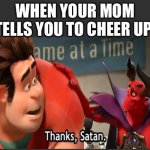 Thanks Satan | WHEN YOUR MOM TELLS YOU TO CHEER UP: | image tagged in thanks satan | made w/ Imgflip meme maker