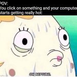 I don't think I've experienced anything scarier at school | POV:
You click on something and your computer starts getting really hot: | image tagged in oh neptune,memes,challenge,computer,scary,computer virus | made w/ Imgflip meme maker