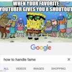 me when shoutout- :D | WHEN YOUR FAVORITE YOUTUBER GIVES YOU A SHOUTOUT | image tagged in how to handle fame | made w/ Imgflip meme maker