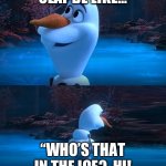 Olaf be like | OLAF BE LIKE…; “WHO’S THAT IN THE ICE?, HI! | image tagged in their parents are dead olaf meme | made w/ Imgflip meme maker