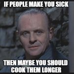 hannibal lecter silence of the lambs | IF PEOPLE MAKE YOU SICK; THEN MAYBE YOU SHOULD 
COOK THEM LONGER | image tagged in hannibal lecter silence of the lambs | made w/ Imgflip meme maker