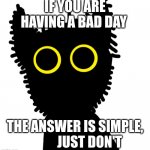 I love Qats | IF YOU ARE HAVING A BAD DAY; THE ANSWER IS SIMPLE,            JUST DON'T | image tagged in qat | made w/ Imgflip meme maker