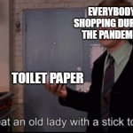 Every rare person who managed to buy enough toilet paper during Covid... | EVERYBODY SHOPPING DURING THE PANDEMIC; TOILET PAPER | image tagged in toby maguire i had to beat an old lady with a stick to get these,toilet paper,covid-19,bully maguire | made w/ Imgflip meme maker
