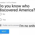 Prefer not to answer | Do you know who discovered America? I'm no snitch | image tagged in prefer not to answer | made w/ Imgflip meme maker