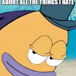Smirking fish | I AM HERE TO TALK ABOUT ALL THE THINGS I HATE | image tagged in smirking fish | made w/ Imgflip meme maker