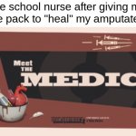 school nurses be like: | the school nurse after giving me an ice pack to "heal" my amputated leg | image tagged in meet the medic,school,tf2 | made w/ Imgflip meme maker