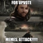 Aragorn Black Gate for Frodo | FOR UPVOTE; MEMES, ATTACK!!!!! | image tagged in aragorn black gate for frodo | made w/ Imgflip meme maker
