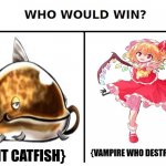 Who would win | {GIANT CATFISH}; {VAMPIRE WHO DESTROYS STUFF} | image tagged in memes,touhou,flan | made w/ Imgflip meme maker