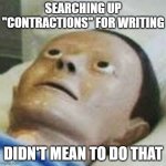 Traumatized Mannequin | SEARCHING UP "CONTRACTIONS" FOR WRITING; DIDN'T MEAN TO DO THAT | image tagged in traumatized mannequin | made w/ Imgflip meme maker