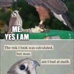 The Risk I took was calculated, but man, am I bad at Math | MY BULLY:ARE U REALLY GONNA DOD THAT; ME: YES I AM; SECOND THOUGHTS SUCK | image tagged in the risk i took was calculated but man am i bad at math | made w/ Imgflip meme maker