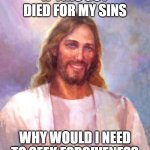 Take that christians | IF THIS GUY DIED FOR MY SINS; WHY WOULD I NEED TO SEEK FORGIVENESS | image tagged in memes,smiling jesus,christianity,jesus christ,jesus,contradiction | made w/ Imgflip meme maker