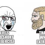 You have approximately 60 years to start exercise from when you were born, shut up. | THAT'S WHY I EXERCISE; LIFE'S TOO SHORT TO EXERCISE | image tagged in chad vs virgin,workout excuses,workout,exercise | made w/ Imgflip meme maker