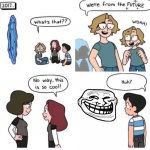 troll | image tagged in were from the future | made w/ Imgflip meme maker