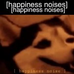 Hapiness noises | [happiness noises]; [happiness noises] | image tagged in hapiness noise | made w/ Imgflip meme maker