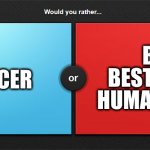 I'd pick B even if it gave me cancer XD | CURE CANCER; BE THE BEST LOVER IN HUMAN HISTORY | image tagged in would you rather | made w/ Imgflip meme maker