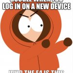 kenny | GOOGLE WHEN YOU LOG IN ON A NEW DEVICE; WHO THE F4 IS THIS | image tagged in kenny southpark | made w/ Imgflip meme maker