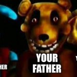 uhhhh... idk | YOUR MOTHER; YOUR FATHER; YOUR BIG BROTHER | image tagged in fnaf | made w/ Imgflip meme maker