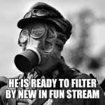 Toxic waste | HE IS READY TO FILTER BY NEW IN FUN STREAM | image tagged in ww1 gas mask,toxic,fun stream | made w/ Imgflip meme maker