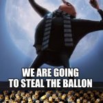 balloon | WE ARE GOING TO STEAL THE BALLOON | image tagged in gru moon minion cheering | made w/ Imgflip meme maker
