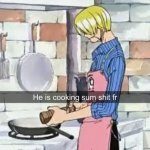 He is cooking sum shit fr meme