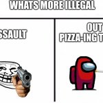 The second one | WHATS MORE ILLEGAL; ASSAULT; OUT PIZZA-ING THE HUT | image tagged in who would win blank | made w/ Imgflip meme maker