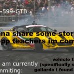 look in comments | gonna share some stories about opp teachers im comments; vehicle theft (specifically stealing a gallardo i found in chicago) | image tagged in 599 | made w/ Imgflip meme maker