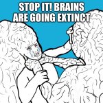 big brain wojak choke | STOP IT! BRAINS ARE GOING EXTINCT | image tagged in big brain wojak choke | made w/ Imgflip meme maker