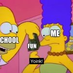 Yoink! | ME; SCHOOL; FUN | image tagged in yoink,homer simpson | made w/ Imgflip meme maker